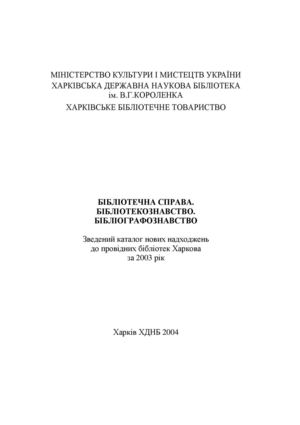 Бібліотечна справа. Бібліотекознавство. Бібліографознавство. Зведений каталог нових надходжень до провідних бібліотек Харкова за 2003 р.