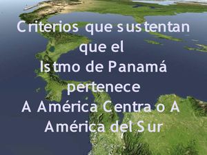 criterios que sustentan si el Istmo de Panamá pertenece a América central o a América  del sur