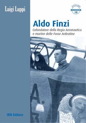 Luppi L., Aldo Finzi Cofondatore della Regia Aeronautica e martire delle Fosse Ardeatine