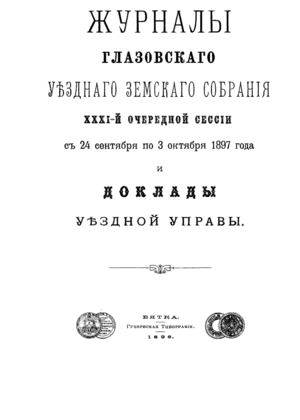 Журналы Глазовского уездного земского собрания: XXXI-й очередной сессии c 24 сентября по 3 октября 1897 года и доклады уездной управы.-Вятка, 1898