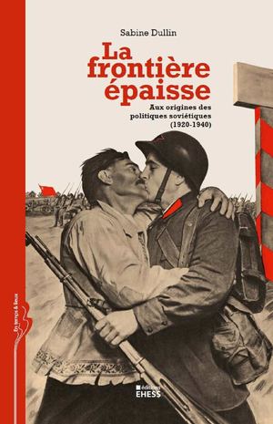 La frontière épaisse Aux origines des politiques soviétiques (1920-1940), Sabine Dullin