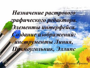 Назначение растрового графического редактора. Элементы интерфейса. Создание изображений: инструменты Линия, Прямоугольник, Эллипс