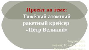 проект по теме Тяжёлый атомный ракетный крейсер Пётр Великий