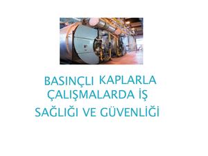 32-BASINÇLI KAPLARLA ÇALIŞMALARDA İŞ SAĞLIĞI ve GÜVENLİĞİ