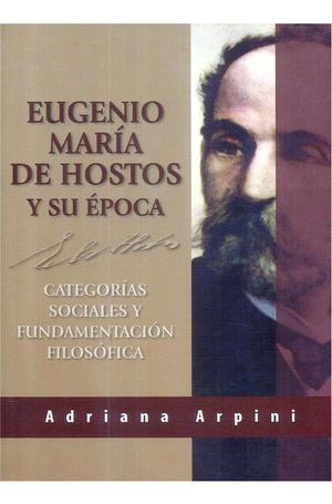 Arpini, Adriana - Eugenio María de Hostos y su época. Categorías sociales y fundamentación filosófica