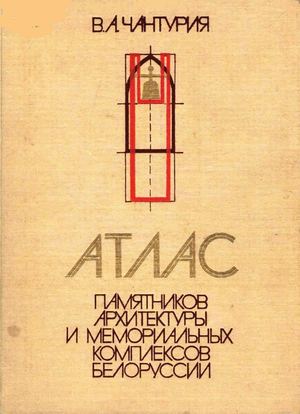 Атлас памятников архитектуры и и мемориальных комплексов Белоруссии Чантурия В А 1983
