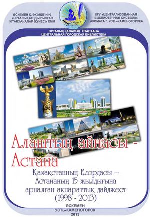 Алаштын айнасы Астана Қазақстанның Елордасы Астананың 15 жылдығына арналған ақпараттық дайджест (1998 2013)