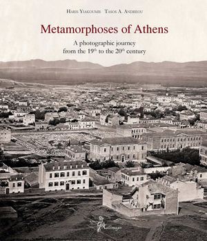 Metamorphoses  of Athens  A photographic journey  from the 19th to the 20th century journey  from the 19th to the 20th century