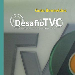 O Desafio da TVC do caos analógico ao pioneirismo digital 2007-2014