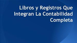 Libros Y Registros Que Integran La Contabilidad Completa