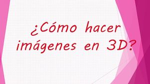 CÓMO CREAR IMÁGENES 3D
