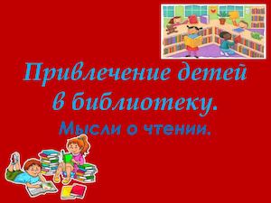 Привлечение детей в библиотеку. Мысли о чтении.