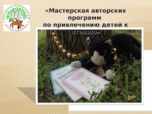 «Мастерская авторских программ  по привлечению детей к чтению»