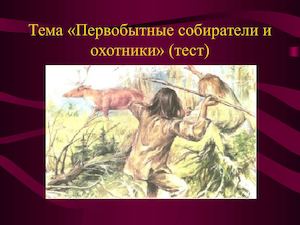 Презентация по теме: "Первобытные охотники и собиратели"