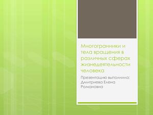 Многогранники и тела вращения в различных сферах жизнедеятельности человека Дмитриева Елена