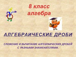 Сложение и вычитание алгебраических дробей с разными знаменателями