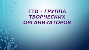 ГТО – группа творческих организаторов