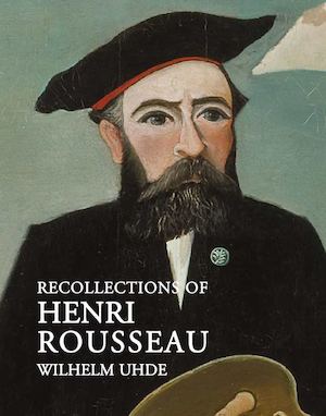 Recollections of Henri Rousseau, by Wilhelm Uhde, introduced by Nancy Ireson - a preview