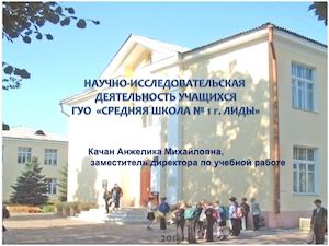 НАУЧНО-ИССЛЕДОВАТЕЛЬСКАЯ  ДЕЯТЕЛЬНОСТЬ УЧАЩИХСЯ  ГУО  «СРЕДНЯЯ ШКОЛА № 1 г. ЛИДЫ»