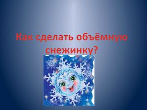 Презентация Как сделать объёмную снежинку