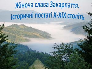 Жіноча слава Закарпаття. Історичні постаті Х-ХІХ століть
