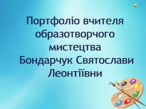 Портфоліо вчителя образотворчого мистецтва Дубенської ЗОШ І-ІІІ ступенів №7 Бондарчук С.Л.