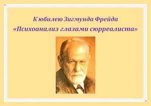 К юбилею Зигмунда Фрейда «Психоанализ глазами сюрреалиста»