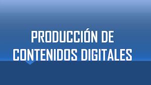 PRODUCCIÓN DE CONTENIDOS DIGITALES