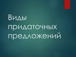 Виды придаточных в сложноподчинённом предложении
