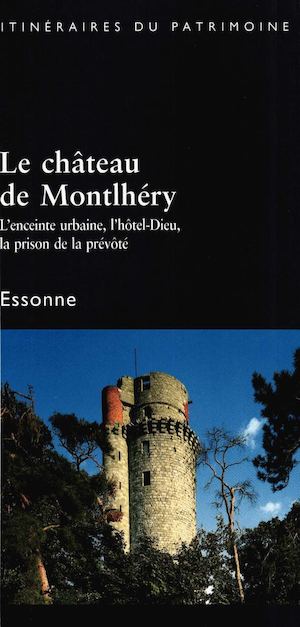 Le château de Montlhéry, l’enceinte urbaine, l’hôtel-Dieu, la prison de la prévôté