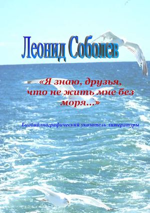 Леонид Соболев «Я знаю, друзья, что не жить мне без моря…»