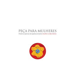 Peça para Mulheres- História e Poesias do Espetáculo Teatral Mulher a Vida Inteira