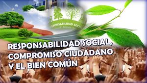 RESPONSABILIDAD SOCIAL, COMPROMISO CIUDADANO Y EL BIEN COMÚN