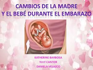 CAMBIOS DEL BEBÉ Y LA MADRE DURANTE EL EMBARAZO