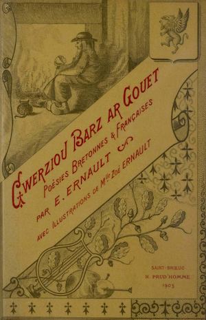 Gwerziou barz ar gouet : Gwerzioù, sonioù ha marvailhoù brezonek ha gallek [= Gwerzioù barzh ar gouet : Gwerzioù, sonioù ha marvailhoù brezhonek ha gallek] : Poésies bretonnes & françaises avec un conte… / ERNOD Emil. - 1903 - 293 p. [Doare liv a orin]