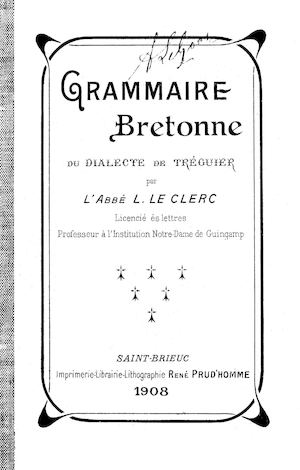 Grammaire bretonne du dialecte de Tréguier / Abbé L. Le Clerc. - 1908. - 214 p. [Doare gwenn ha du]