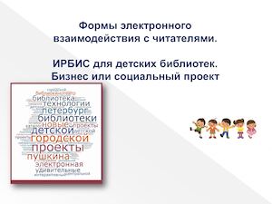 Формы электронного взаимодействия с читателем. ИРБИС для детских библиотек: бизнес или социальный проект