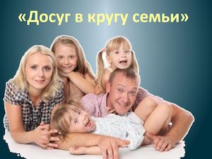 Досуг в кругу семьи»