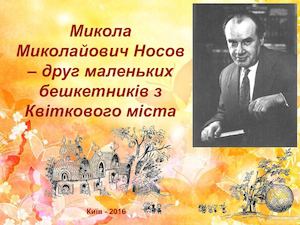 Микола Миколайович Носов – друг маленьких бешкетників з Квіткового міста