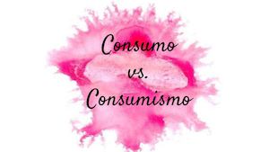 Consumo Vs Consumismo