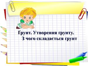 Ґрунт. Утворення ґрунту.  З чого складається ґрунт
