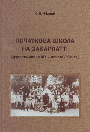 Фізеші О.Й. Початкова школа на Закарпатті (друга половина ХІХ - початок ХХІ ст.)