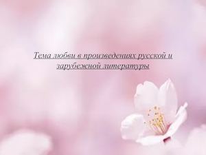 Тема любви в произведениях русской и зарубежной литературы