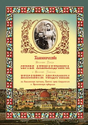 Паломничество Великого Князя Сергея Александровича и Великой Княгини Елисаветы Федоровны в Вышинскую пустынь, Святой град Иерусалим и Ярославскую губернию