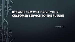 Iot And Crm Will Drive Your Customer Service