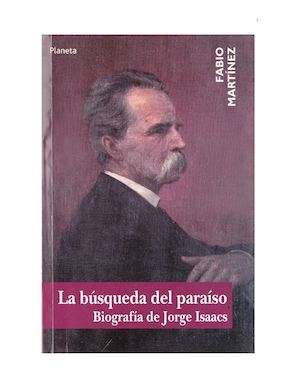 La búsqueda del paraíso. Biografía de Jorge Isaacs. Fabio Martínez. 2003