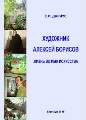 Дариус Е.И. Художник Алексей Борисов. жизнь во имя искусства