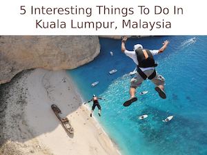 5 Interesting Things To Do In Kuala Lumpur, Malaysia