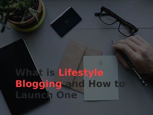 What Is Lifestyle Blogging And How To Launch One