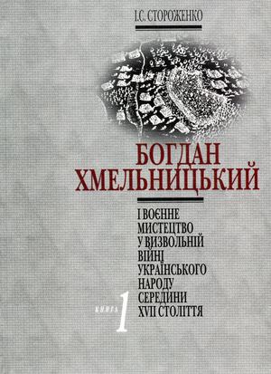 Стороженко І.С.  Богдан Хмельницький і воєнне мистецтво у Визвольній війні українського народу середини XVII ст. Книга 1. Воєнні дії 1648-1652 рр.